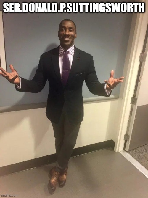 shannon sharpe | SER.DONALD.P.SUTTINGSWORTH | image tagged in shannon sharpe | made w/ Imgflip meme maker