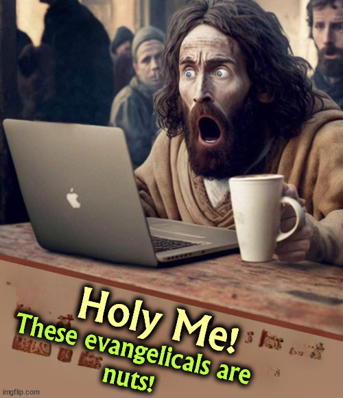 Holy Me! These evangelicals are 
nuts! | image tagged in god,jesus christ,religion,evangelicals,extreme,insane | made w/ Imgflip meme maker