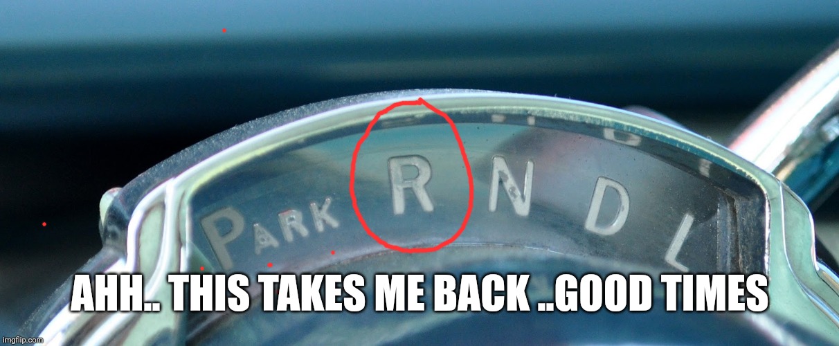 Gear indicator | AHH.. THIS TAKES ME BACK ..GOOD TIMES | image tagged in gear indicator | made w/ Imgflip meme maker