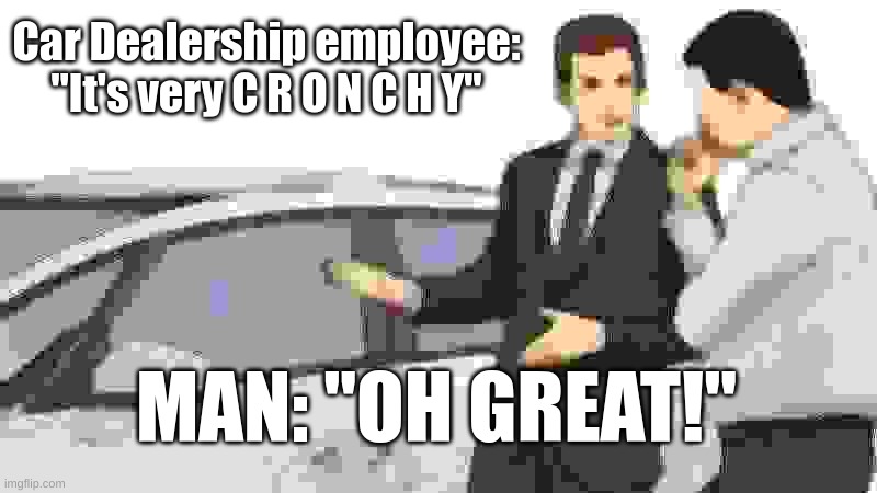 C  R  O  N  C  H  Y | Car Dealership employee: "It's very C R O N C H Y"; MAN: "OH GREAT!" | image tagged in memes,car salesman slaps roof of car,crunchy meme | made w/ Imgflip meme maker