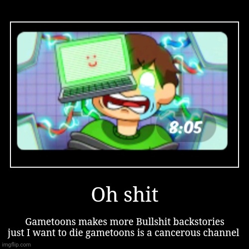 Gametoons just keeps getting worse | Oh shit | Gametoons makes more Bullshit backstories just I want to die gametoons is a cancerous channel | image tagged in gametoons,cringe,kids these days,bruh,what the fu- | made w/ Imgflip demotivational maker