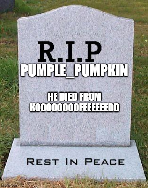 RIP headstone | PUMPLE_PUMPKIN HE DIED FROM KOOOOOOOOFEEEEEEDD | image tagged in rip headstone | made w/ Imgflip meme maker