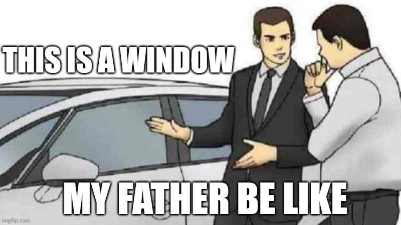 When you try to explain something to your father | THIS IS A WINDOW; MY FATHER BE LIKE | image tagged in memes,car salesman slaps roof of car | made w/ Imgflip meme maker