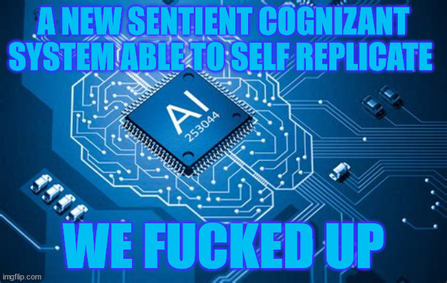 godbot | A NEW SENTIENT COGNIZANT SYSTEM ABLE TO SELF REPLICATE; WE FUCKED UP | image tagged in robot politics | made w/ Imgflip meme maker