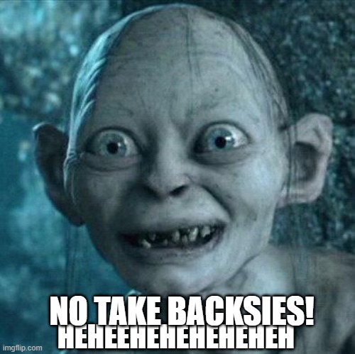 Excited Gollum | HEHEEHEHEHEHEHEH NO TAKE BACKSIES! | image tagged in excited gollum | made w/ Imgflip meme maker