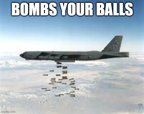 bomber b-52 | BOMBS YOUR BALLS | image tagged in bomber b-52 | made w/ Imgflip meme maker