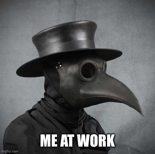 plague doctor | ME AT WORK | image tagged in plague doctor | made w/ Imgflip meme maker