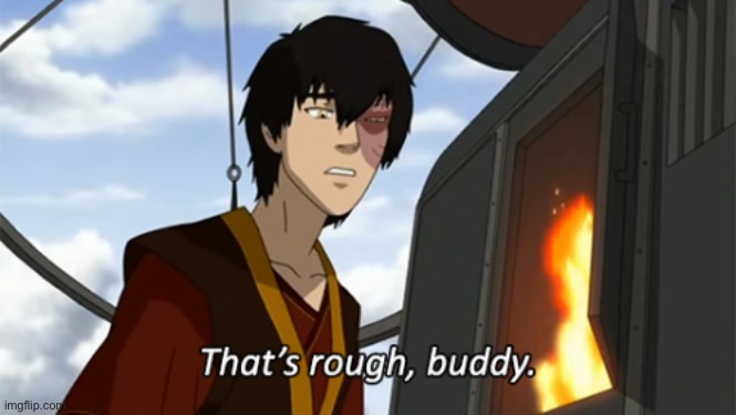 zuko thats rough buddy | image tagged in zuko thats rough buddy | made w/ Imgflip meme maker