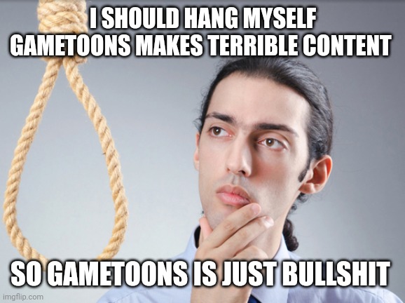 Gametoons wants the money... | I SHOULD HANG MYSELF GAMETOONS MAKES TERRIBLE CONTENT; SO GAMETOONS IS JUST BULLSHIT | image tagged in hang myself harry,gametoons,cringe,kids these days | made w/ Imgflip meme maker