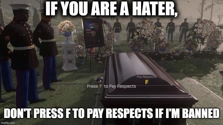 If i'm banned, press f | IF YOU ARE A HATER, DON'T PRESS F TO PAY RESPECTS IF I'M BANNED | image tagged in press f to pay respects | made w/ Imgflip meme maker