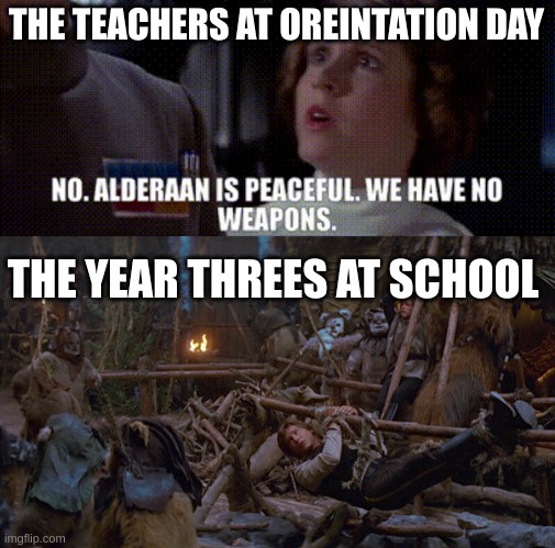 The teachers tell lies | THE TEACHERS AT OREINTATION DAY; THE YEAR THREES AT SCHOOL | image tagged in star wars | made w/ Imgflip meme maker