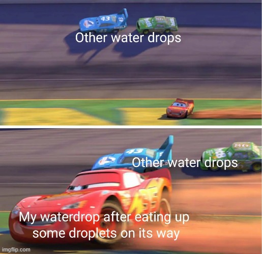 Waterdrop racing | image tagged in fun,relatebale,thanksfor20k | made w/ Imgflip meme maker
