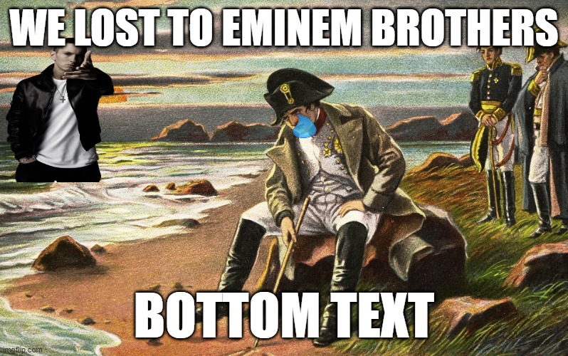 RAP IS COOL | WE LOST TO EMINEM BROTHERS; BOTTOM TEXT | image tagged in napoleon,eminem,funny memes | made w/ Imgflip meme maker