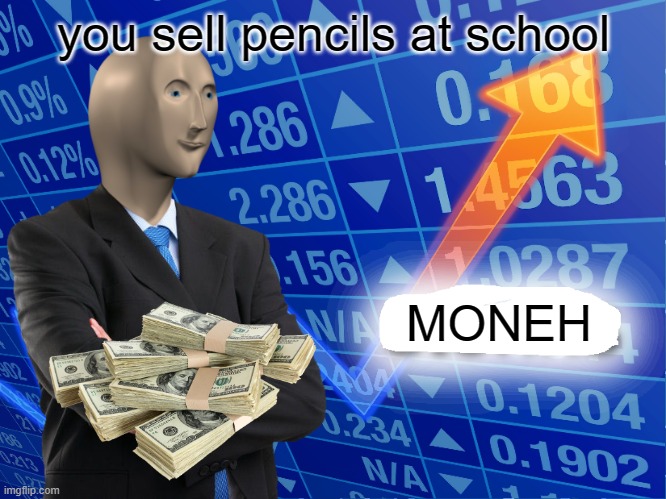 HECK YEAH MONEH | you sell pencils at school; MONEH | image tagged in empty stonks | made w/ Imgflip meme maker