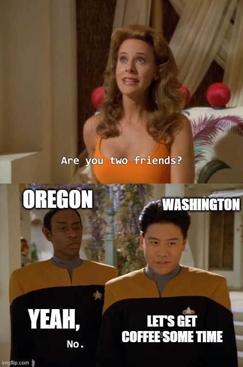 Oregon and Washington Passive Aggressive | OREGON; WASHINGTON; YEAH, LET'S GET COFFEE SOME TIME | image tagged in are you two friends,oregon,seattle freeze,washington state | made w/ Imgflip meme maker