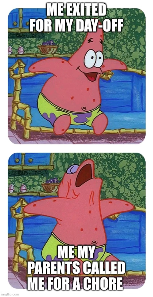 ME EXITED FOR MY DAY-OFF; ME MY PARENTS CALLED ME FOR A CHORE | image tagged in memes,patrick star | made w/ Imgflip meme maker