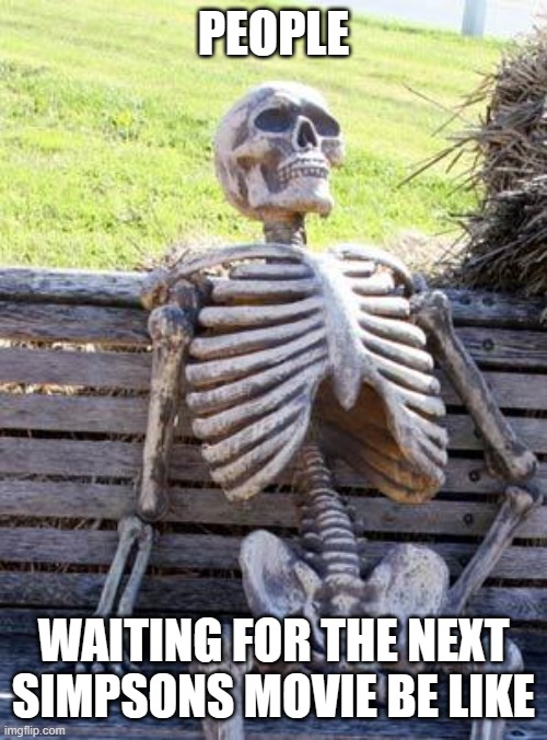 Waiting Skeleton Meme | PEOPLE; WAITING FOR THE NEXT SIMPSONS MOVIE BE LIKE | image tagged in memes,waiting skeleton | made w/ Imgflip meme maker