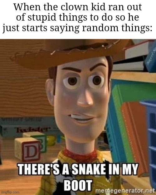 This is so weirdly true | When the clown kid ran out of stupid things to do so he just starts saying random things: | image tagged in there's a snake in my boot,memes,clown kid,random,so true memes,funny | made w/ Imgflip meme maker