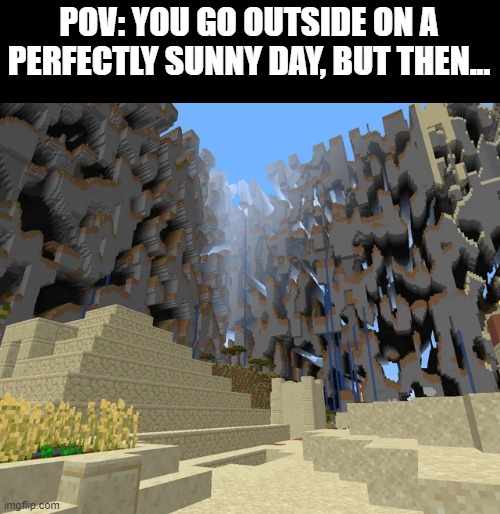 Uh oh... | POV: YOU GO OUTSIDE ON A PERFECTLY SUNNY DAY, BUT THEN... | image tagged in minecraft farlands | made w/ Imgflip meme maker