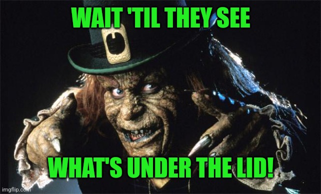 evil leprechaun | WAIT 'TIL THEY SEE WHAT'S UNDER THE LID! | image tagged in evil leprechaun | made w/ Imgflip meme maker