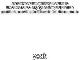 If you can't read just like zoom in or look at the description or somethi | zvard released the april fools U section to the public not too long ago so if anybody wants a go at the hoax or the joke I'll leave both in the comments; yeah | made w/ Imgflip meme maker