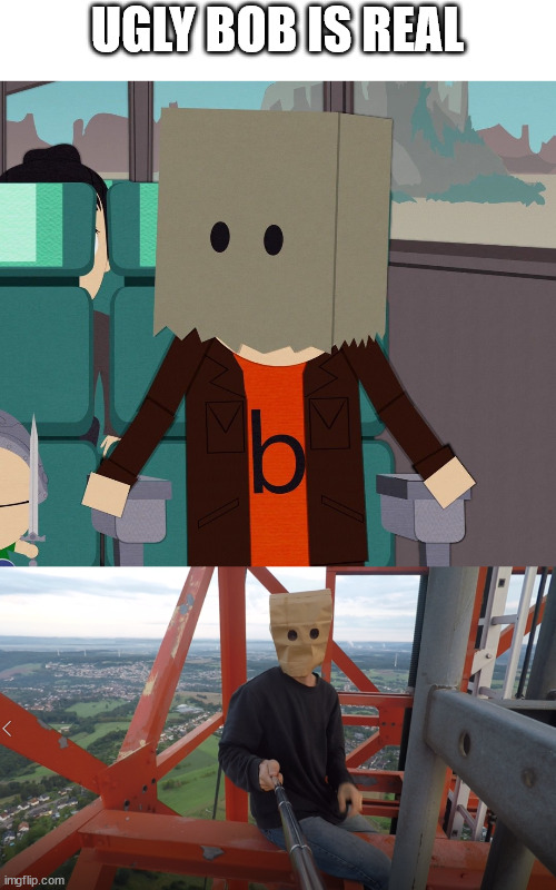 Ugly bob is real | UGLY BOB IS REAL | image tagged in south park,paper bag,lattice climbing,ugly bob,template,meme | made w/ Imgflip meme maker