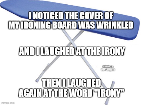 ironing board | I NOTICED THE COVER OF MY IRONING BOARD WAS WRINKLED; AND I LAUGHED AT THE IRONY; MEMEs by Dan Campbell; THEN I LAUGHED AGAIN AT THE WORD "IRONY" | image tagged in ironing board | made w/ Imgflip meme maker