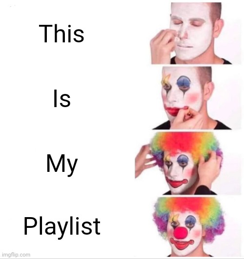 This my playlist | This; Is; My; Playlist | image tagged in memes,clown applying makeup | made w/ Imgflip meme maker