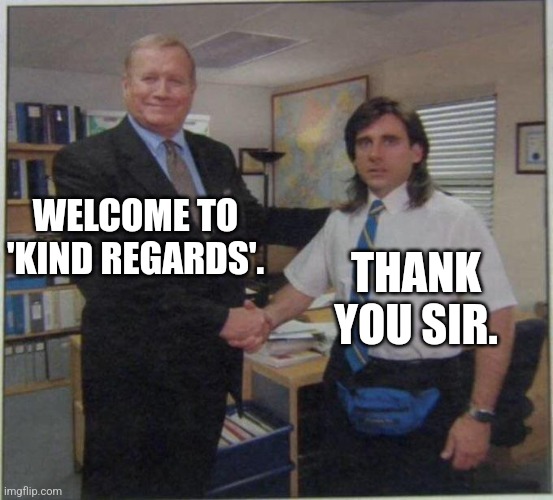 the office handshake | WELCOME TO 'KIND REGARDS'. THANK YOU SIR. | image tagged in the office handshake | made w/ Imgflip meme maker