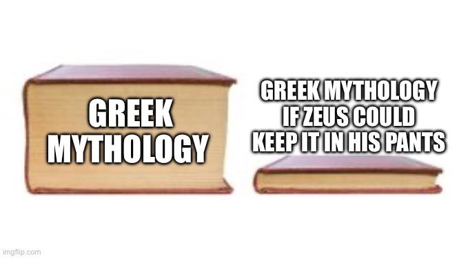 Two Books | GREEK MYTHOLOGY IF ZEUS COULD KEEP IT IN HIS PANTS; GREEK MYTHOLOGY | image tagged in two books | made w/ Imgflip meme maker