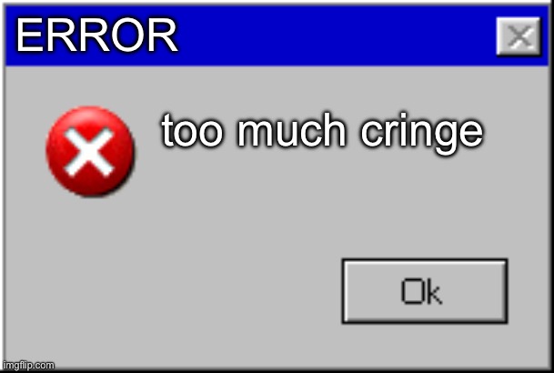 Windows Error Message | ERROR too much cringe | image tagged in windows error message | made w/ Imgflip meme maker