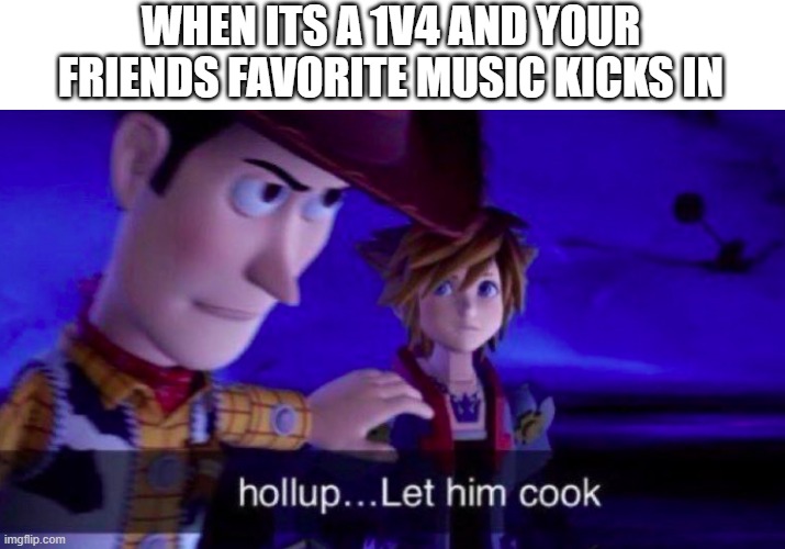 Nvr never let him cook again | WHEN ITS A 1V4 AND YOUR FRIENDS FAVORITE MUSIC KICKS IN | image tagged in let him cook,meme,funny,fun | made w/ Imgflip meme maker