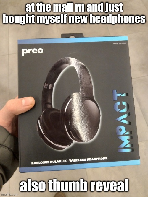 haven't even opened the box yet | at the mall rn and just bought myself new headphones; also thumb reveal | made w/ Imgflip meme maker