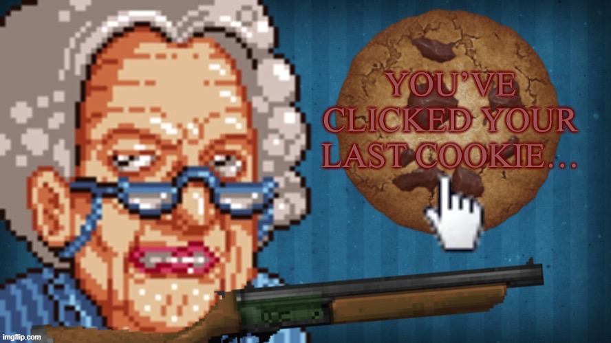 You’ve clicked your last cookie… | image tagged in you ve clicked your last cookie | made w/ Imgflip meme maker
