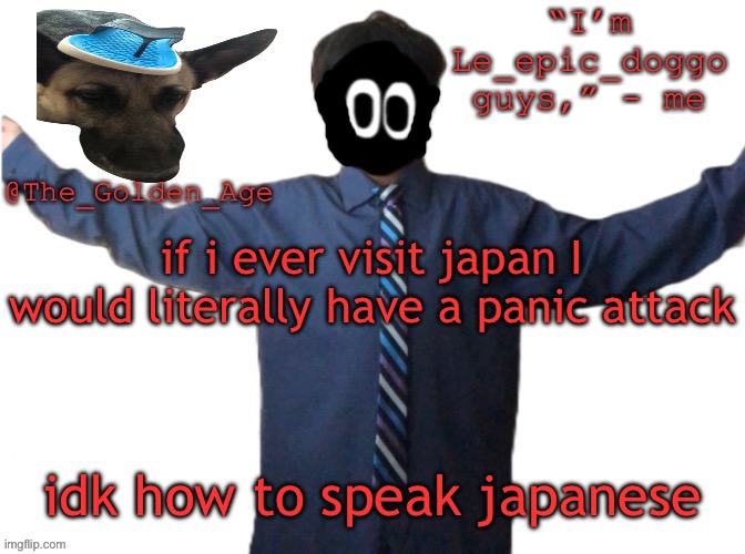 delted's slippa dawg temp (thanks Behapp) | if i ever visit japan I would literally have a panic attack; idk how to speak japanese | image tagged in delted's slippa dawg temp thanks behapp | made w/ Imgflip meme maker