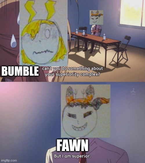 Forget the Greatest Show, THIS IS THE GREATEST SHIIIP! | BUMBLE; FAWN | image tagged in can't you do something about your superiority complex,ocs | made w/ Imgflip meme maker