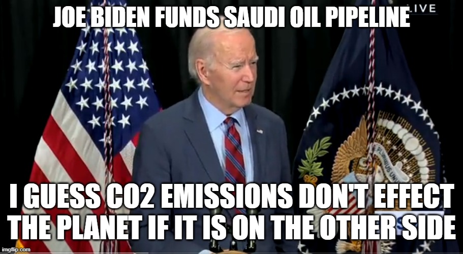 Co2 for ye, but not for thee | JOE BIDEN FUNDS SAUDI OIL PIPELINE; I GUESS CO2 EMISSIONS DON'T EFFECT THE PLANET IF IT IS ON THE OTHER SIDE | image tagged in carbon footprint,carbon,co2,renewable energy,gas prices,fjb | made w/ Imgflip meme maker