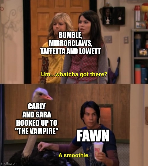 This actually happened tho and fawn was grounded for a year... in juvie. | BUMBLE, MIRRORCLAWS, TAFFETTA AND LOWETT; CARLY AND SARA HOOKED UP TO "THE VAMPIRE"; FAWN | image tagged in whatcha got there,ocs | made w/ Imgflip meme maker