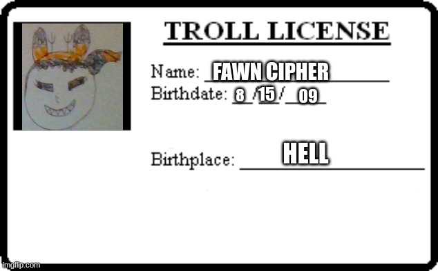 (Fawn wasn't born in 2009, she's just 14 and i wanted it to make sense.) | FAWN CIPHER; 09; 15; 8; HELL | image tagged in trolling licence,ocs | made w/ Imgflip meme maker
