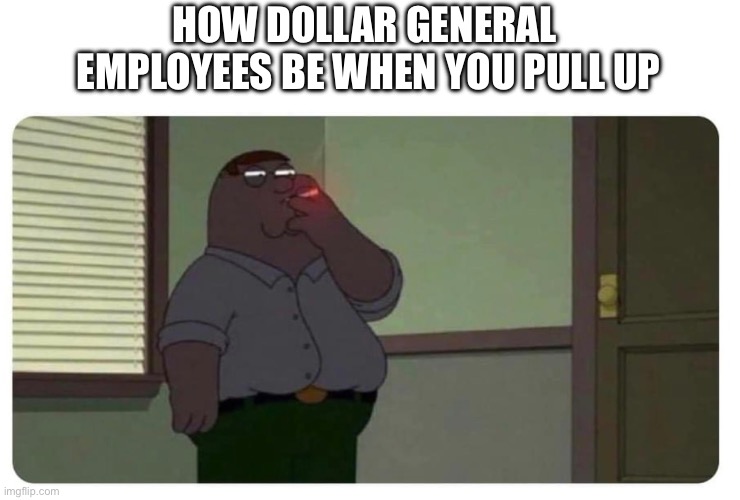 Dollar general | HOW DOLLAR GENERAL 
EMPLOYEES BE WHEN YOU PULL UP | image tagged in funny,smoking,dollar store,employees,funny memes | made w/ Imgflip meme maker