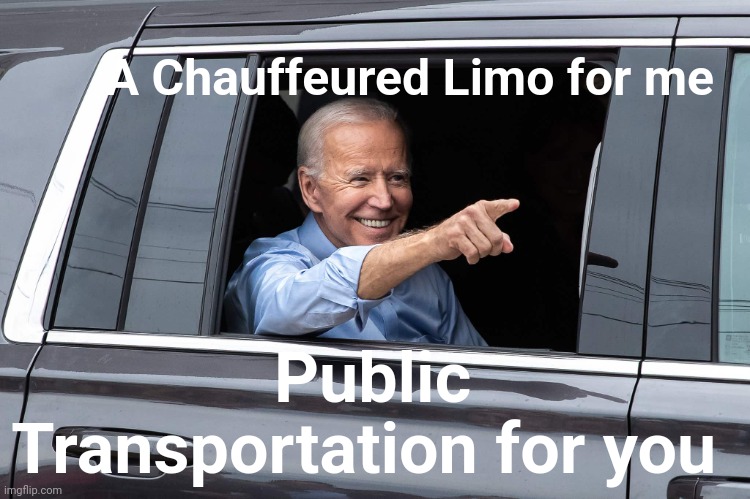 Joe Biden Cool | A Chauffeured Limo for me Public Transportation for you | image tagged in joe biden cool | made w/ Imgflip meme maker