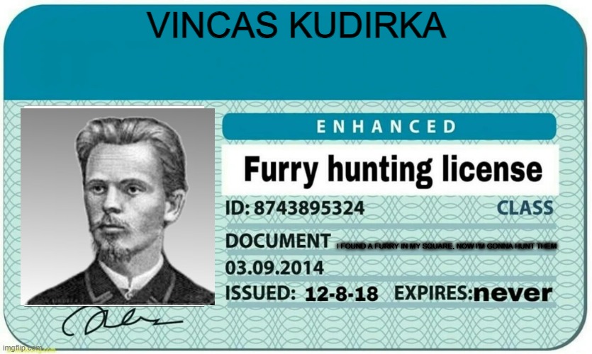 Vincas Kudrika is now gonna hunt furries | VINCAS KUDIRKA; I FOUND A FURRY IN MY SQUARE, NOW I'M GONNA HUNT THEM | image tagged in furry hunting license | made w/ Imgflip meme maker