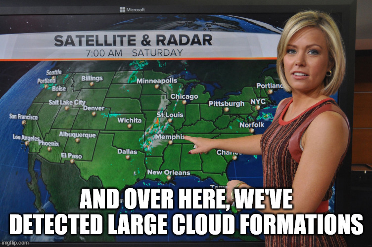 Weather forecast | AND OVER HERE, WE'VE DETECTED LARGE CLOUD FORMATIONS | image tagged in weather forecast | made w/ Imgflip meme maker