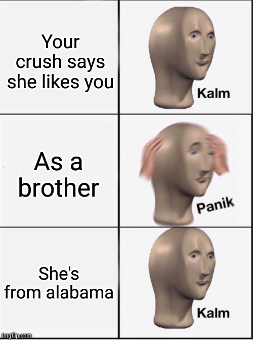 Reverse kalm panik | Your crush says she likes you; As a brother; She's from alabama | image tagged in reverse kalm panik | made w/ Imgflip meme maker