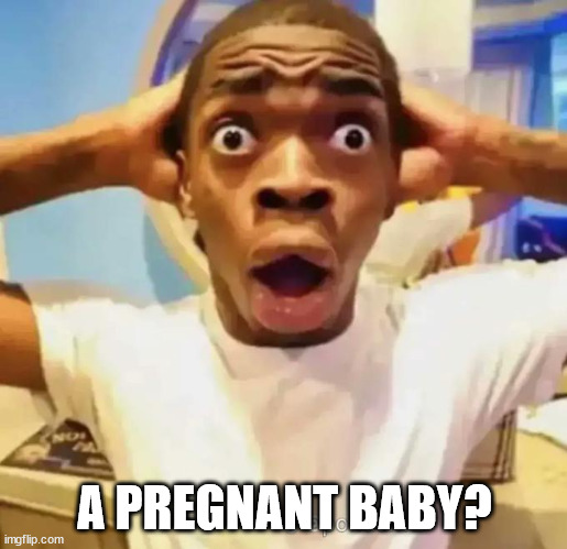 Shocked black guy | A PREGNANT BABY? | image tagged in shocked black guy | made w/ Imgflip meme maker