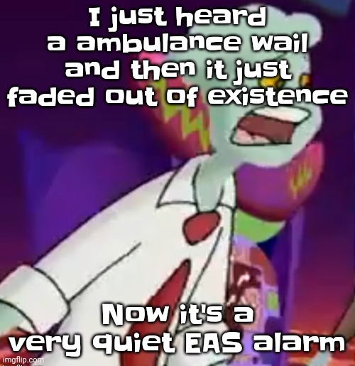 I'm concerned | I just heard a ambulance wail and then it just faded out of existence; Now it's a very quiet EAS alarm | image tagged in this shit is not weed | made w/ Imgflip meme maker