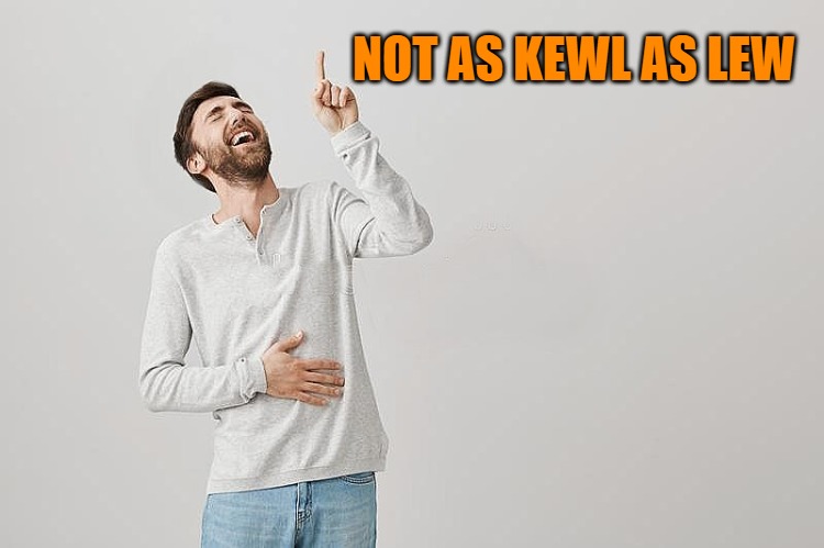 NOT AS KEWL AS LEW | image tagged in pointing up | made w/ Imgflip meme maker