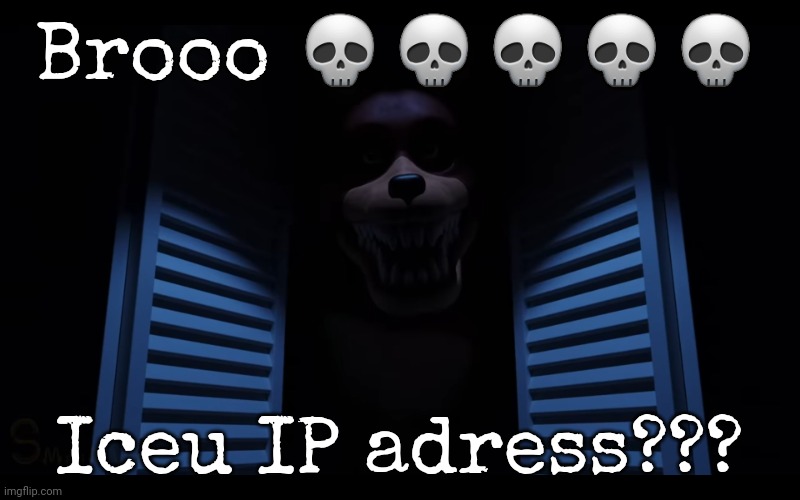 Brooo 💀💀💀💀💀; Iceu IP adress??? | image tagged in foxy lurking,hhahaahahahah | made w/ Imgflip meme maker
