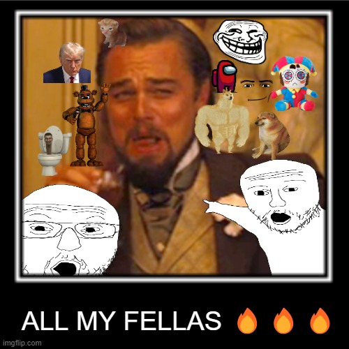 ALL MY FELLAS ??? | ALL MY FELLAS 🔥🔥🔥 | image tagged in memes,too cool | made w/ Imgflip meme maker