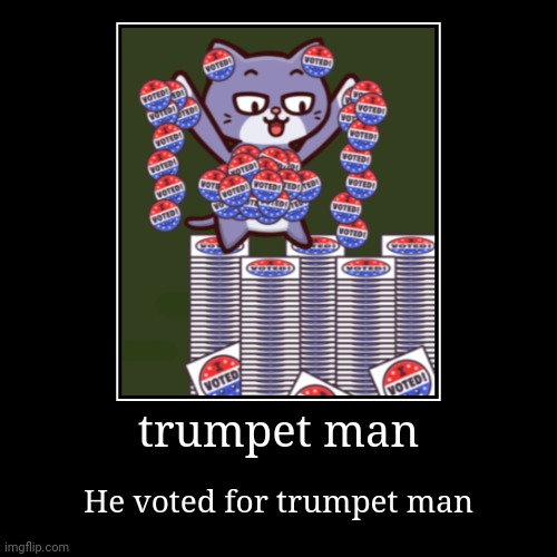 trumpet man | He voted for trumpet man | image tagged in funny,demotivationals | made w/ Imgflip demotivational maker